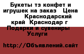 Букеты тз конфет и игрушек на заказ › Цена ­ 50 - Краснодарский край, Краснодар г. Подарки и сувениры » Услуги   